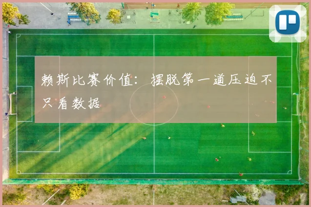 赖斯比赛价值:摆脱第一道压迫不只看数据