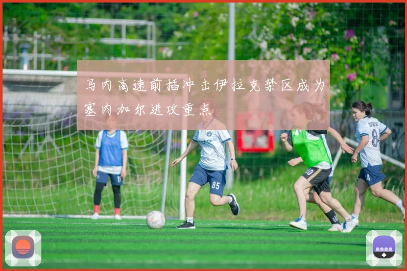 马内高速前插冲击伊拉克禁区成为塞内加尔进攻重点