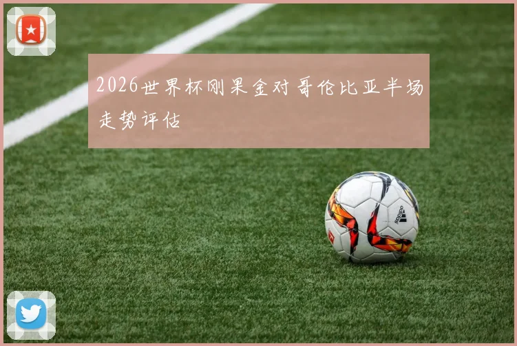 2026世界杯刚果金对哥伦比亚半场走势评估