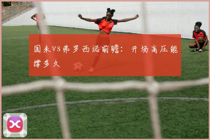 国米vs弗罗西诺前瞻:开场高压能撑多久