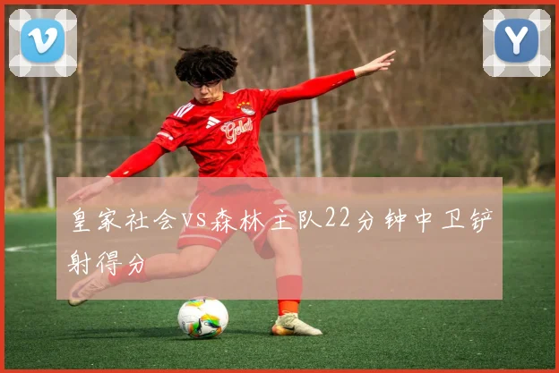 皇家社会vs森林主队22分钟中卫铲射得分
