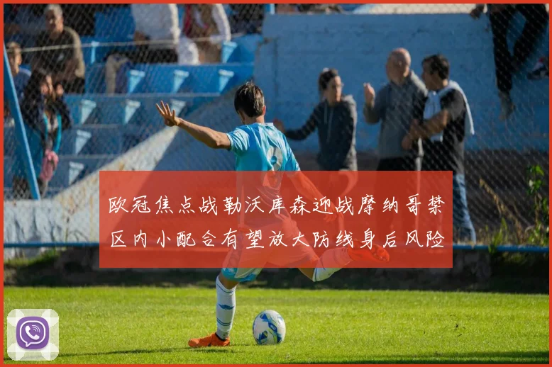 欧冠焦点战勒沃库森迎战摩纳哥禁区内小配合有望放大防线身后风险