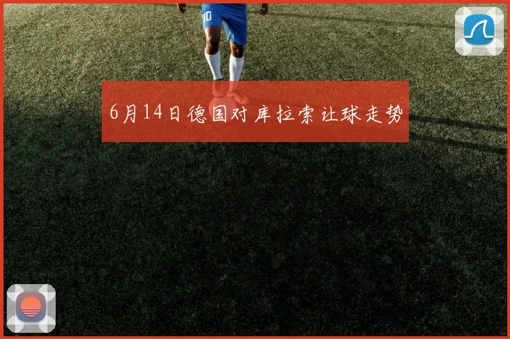 6月14日德国对库拉索让球走势