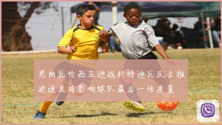 恩纳瓦伦西亚迎战科特迪瓦反击推进速度将影响球队最后一传质量