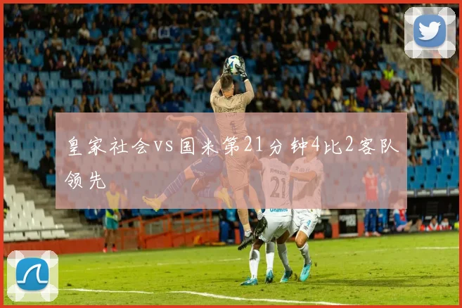 皇家社会vs国米第21分钟4比2客队领先