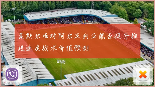 莱默尔面对阿尔及利亚能否提升推进速度战术价值预测