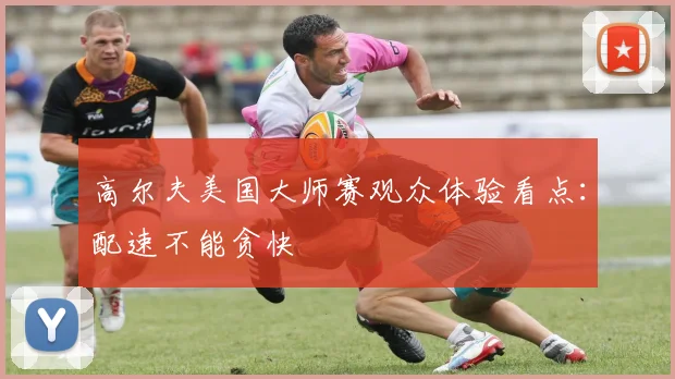 高尔夫美国大师赛观众体验看点:配速不能贪快
