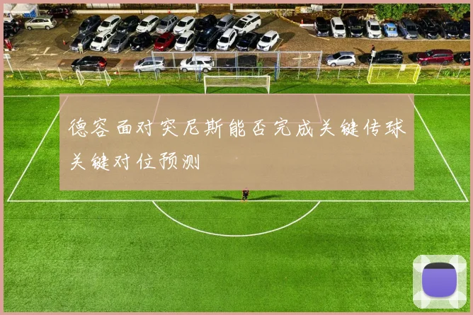 德容面对突尼斯能否完成关键传球关键对位预测