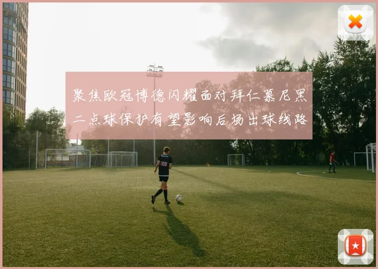聚焦欧冠博德闪耀面对拜仁慕尼黑二点球保护有望影响后场出球线路