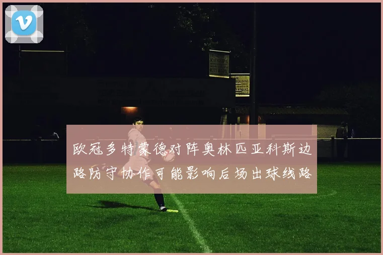 欧冠多特蒙德对阵奥林匹亚科斯边路防守协作可能影响后场出球线路