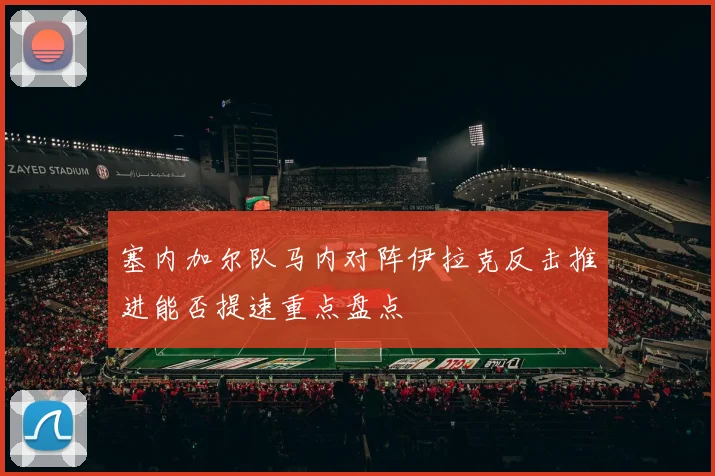 塞内加尔队马内对阵伊拉克反击推进能否提速重点盘点