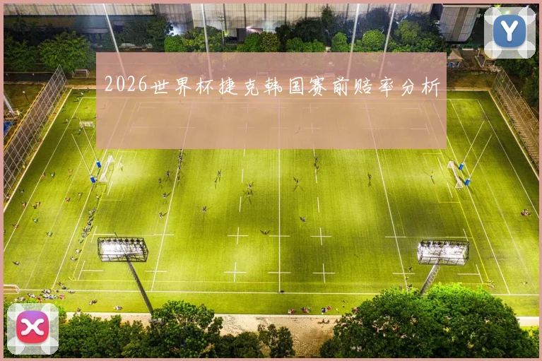 2026世界杯捷克韩国赛前赔率分析