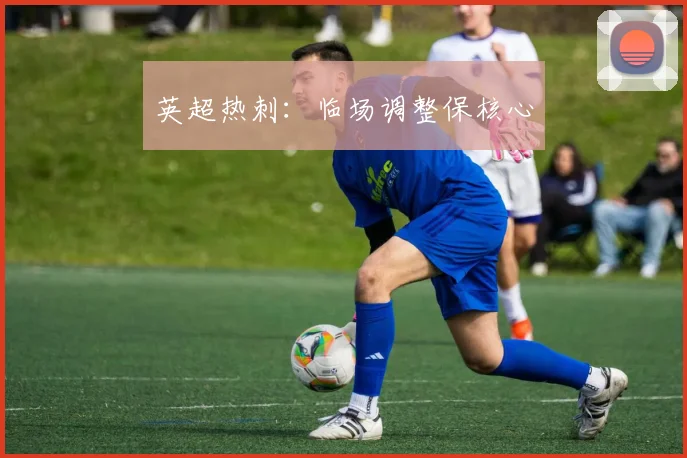 英超热刺：临场调整保核心