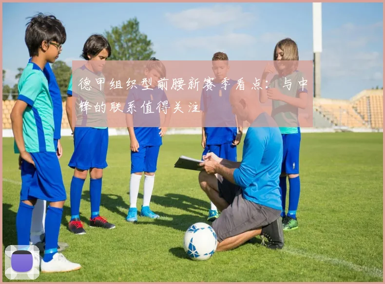 德甲组织型前腰新赛季看点:与中锋的联系值得关注