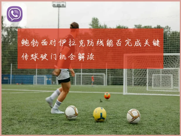 鲍勃面对伊拉克防线能否完成关键传球破门机会解读