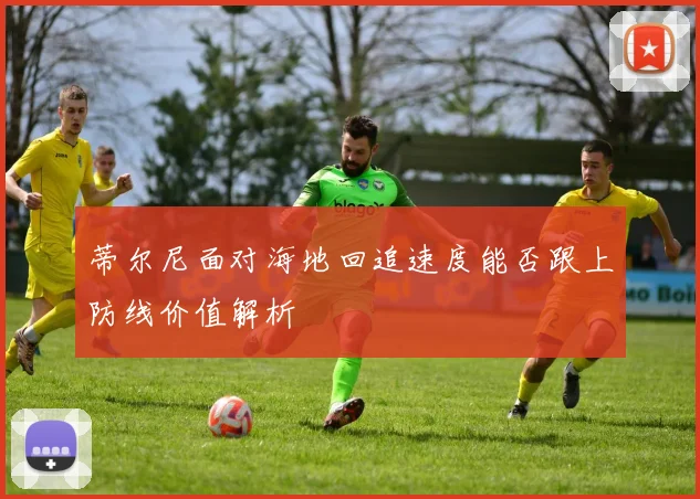 蒂尔尼面对海地回追速度能否跟上防线价值解析