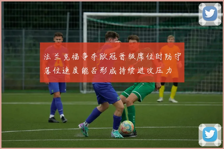 法兰克福争夺欧冠晋级席位时防守落位速度能否形成持续进攻压力